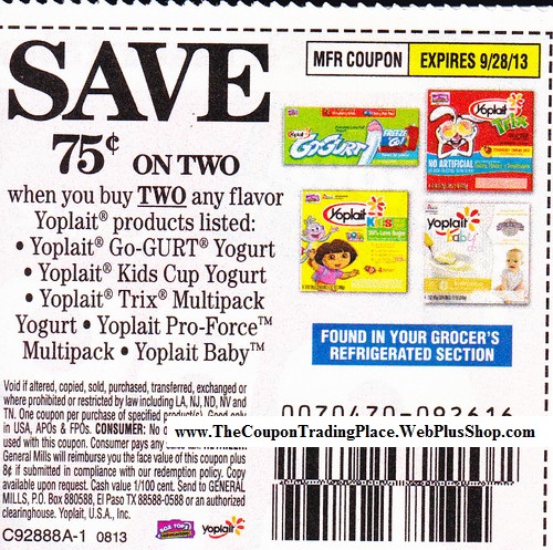 Save $0.75 on two When you buy any flavor Yoplait products (Go-Gurt, Kids Cup, Trix Multipack, Pro Force Multipack, Baby) Expires 09/28/2013